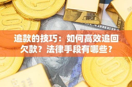 武汉追款的技巧：如何高效追回欠款？法律手段有哪些？