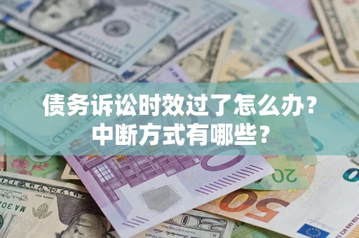 武汉债务诉讼时效过了怎么办？中断方式有哪些？