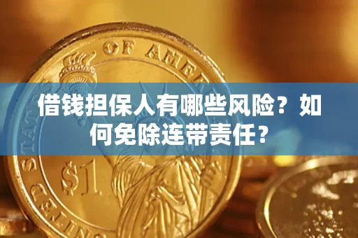 武汉借钱担保人有哪些风险？如何免除连带责任？