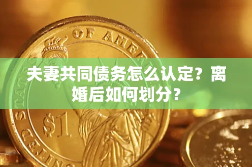武汉夫妻共同债务怎么认定？离婚后如何划分？