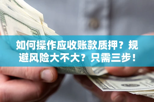 武汉如何操作应收账款质押？规避风险大不大？只需三步！