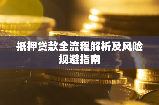 武汉抵押贷款全流程解析及风险规避指南