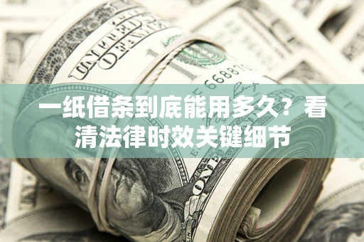 武汉一纸借条到底能用多久？看清法律时效关键细节