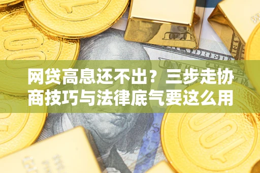 武汉网贷高息还不出？三步走协商技巧与法律底气要这么用