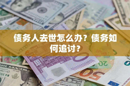 武汉债务人去世怎么办？债务如何追讨？