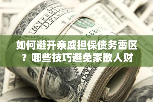 武汉如何避开亲戚担保债务雷区？哪些技巧避免家散人财