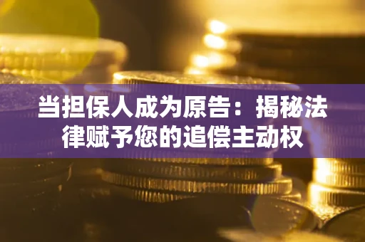 武汉当担保人成为原告:揭秘法律赋予您的追偿主动权 武汉当担保人成为原告:揭秘法律赋予您的追偿主动权