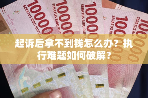 武汉起诉后拿不到钱怎么办?执行难题如何破解? 武汉起诉后拿不到钱怎么办?执行难题如何破解?