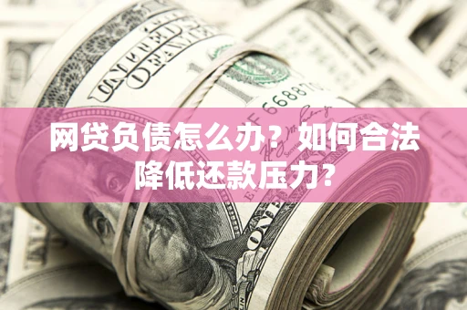 武汉网贷负债怎么办？如何合法降低还款压力？