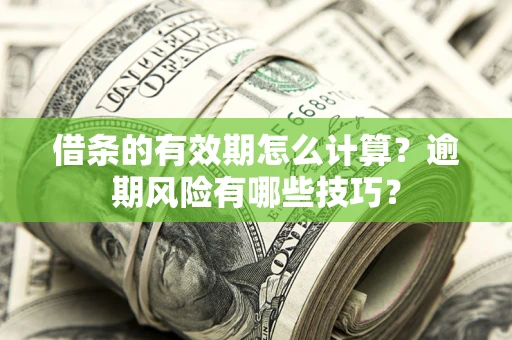 武汉借条的有效期怎么计算？逾期风险有哪些技巧？
