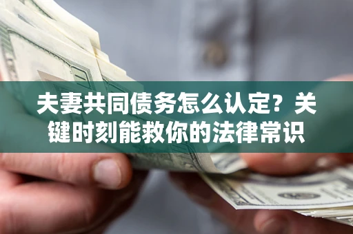 武汉夫妻共同债务怎么认定？关键时刻能救你的法律常识