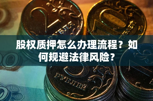 武汉股权质押怎么办理流程？如何规避法律风险？