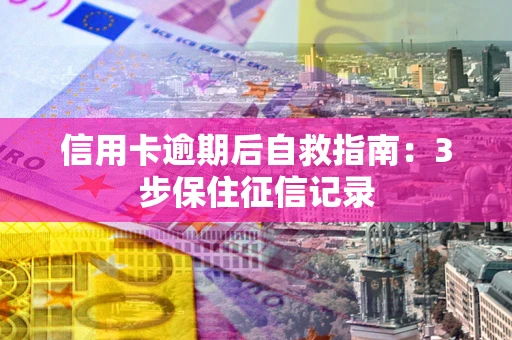 武汉信用卡逾期后自救指南：3步保住征信记录