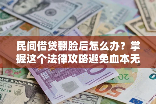 武汉民间借贷翻脸后怎么办？掌握这个法律攻略避免血本无归