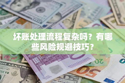 武汉坏账处理流程复杂吗？有哪些风险规避技巧？