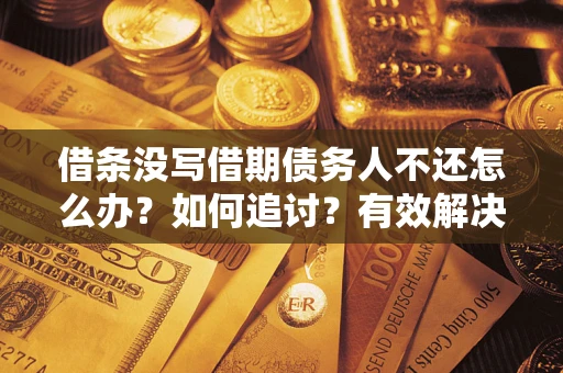 武汉借条没写借期债务人不还怎么办？如何追讨？有效解决方案！