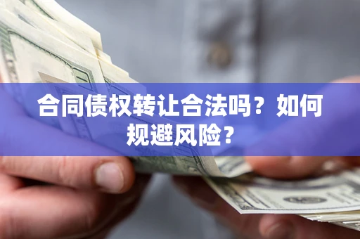 武汉合同债权转让合法吗?如何规避风险? 武汉合同债权转让合法吗?如何规避风险?