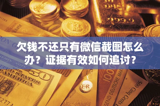 武汉欠钱不还只有微信截图怎么办？证据有效如何追讨？