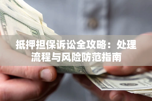 武汉抵押担保诉讼全攻略：处理流程与风险防范指南