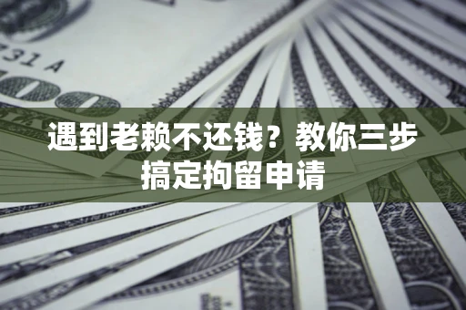 武汉遇到老赖不还钱？教你三步搞定拘留申请