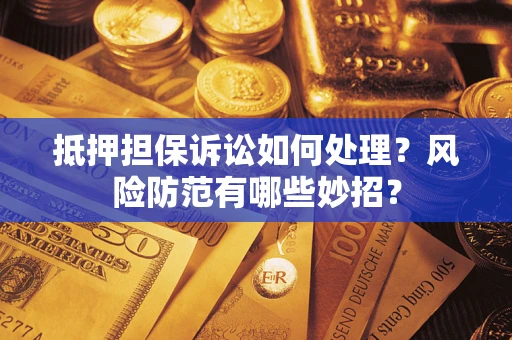 武汉抵押担保诉讼如何处理？风险防范有哪些妙招？