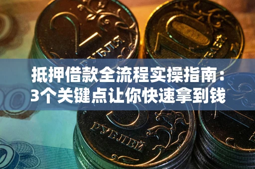 武汉抵押借款全流程实操指南：3个关键点让你快速拿到钱