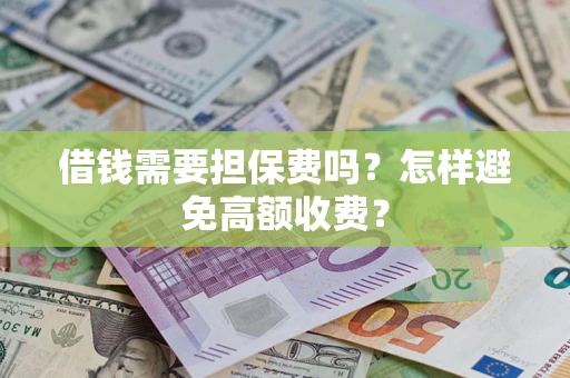 武汉借钱需要担保费吗？怎样避免高额收费？