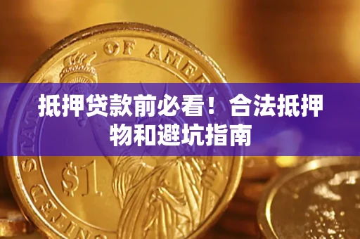 武汉抵押贷款前必看！合法抵押物和避坑指南