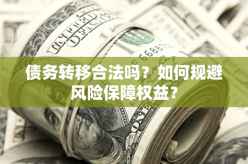 武汉债务转移合法吗？如何规避风险保障权益？