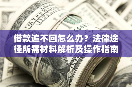 武汉借款追不回怎么办?法律途径所需材料解析及操作指南 武汉借款追不回怎么办?法律途径所需材料解析及操作指南