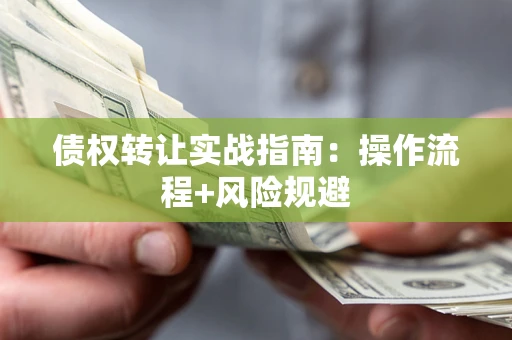 武汉债权转让实战指南：操作流程+风险规避