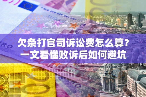 武汉欠条打官司诉讼费怎么算？一文看懂败诉后如何避坑