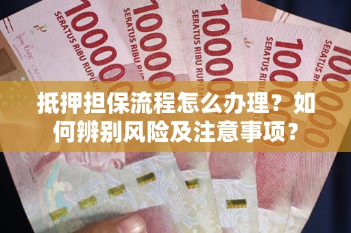 武汉抵押担保流程怎么办理？如何辨别风险及注意事项？