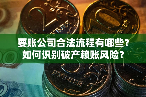 武汉要账公司合法流程有哪些？如何识别破产赖账风险？