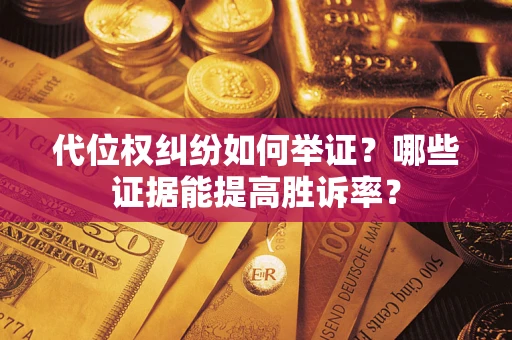 武汉代位权纠纷如何举证？哪些证据能提高胜诉率？