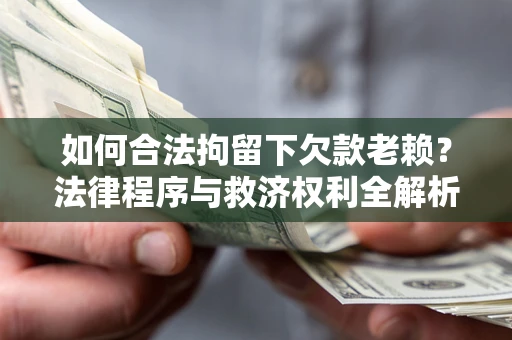 武汉如何合法拘留下欠款老赖？法律程序与救济权利全解析