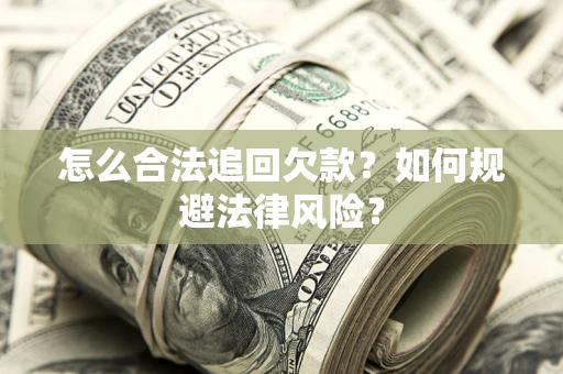 武汉怎么合法追回欠款？如何规避法律风险？