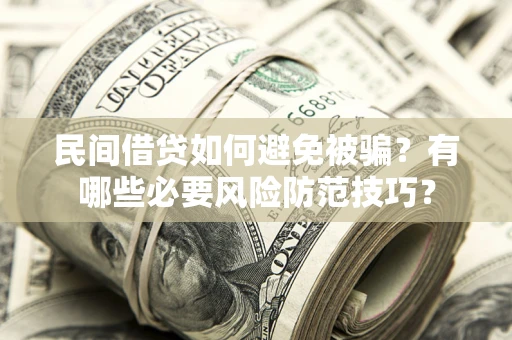 武汉民间借贷如何避免被骗？有哪些必要风险防范技巧？