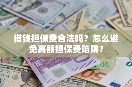武汉借钱担保费合法吗？怎么避免高额担保费陷阱？