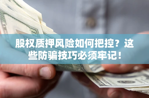 武汉股权质押风险如何把控？这些防骗技巧必须牢记！