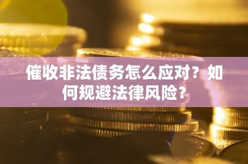 武汉催收非法债务怎么应对？如何规避法律风险？
