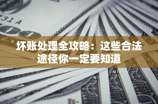 武汉坏账处理全攻略：这些合法途径你一定要知道