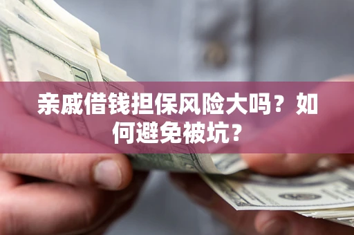 武汉亲戚借钱担保风险大吗？如何避免被坑？