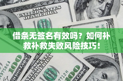 武汉借条无签名有效吗？如何补救补救失败风险技巧！