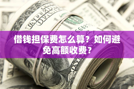 武汉借钱担保费怎么算？如何避免高额收费？