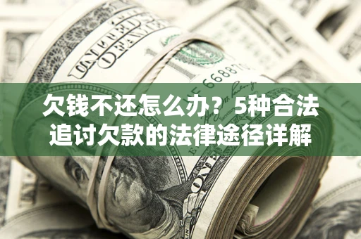 武汉欠钱不还怎么办？5种合法追讨欠款的法律途径详解