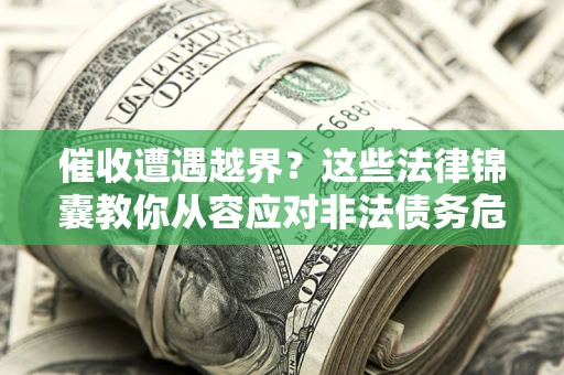 武汉催收遭遇越界？这些法律锦囊教你从容应对非法债务危机