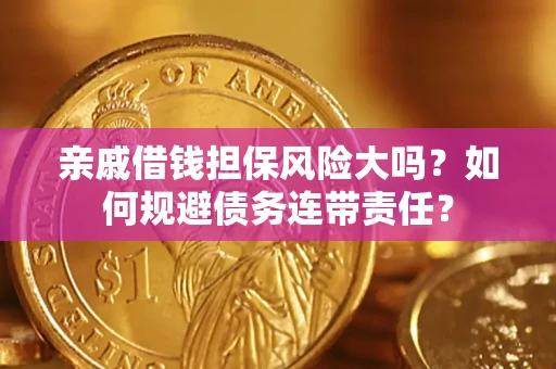 武汉亲戚借钱担保风险大吗？如何规避债务连带责任？