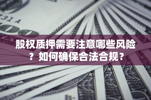 武汉股权质押需要注意哪些风险？如何确保合法合规？