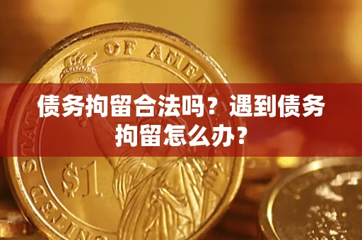武汉债务拘留合法吗？遇到债务拘留怎么办？